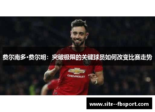 费尔南多·费尔明：突破极限的关键球员如何改变比赛走势