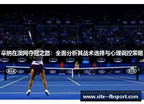 辛纳在澳网夺冠之路：全面分析其战术选择与心理调控策略