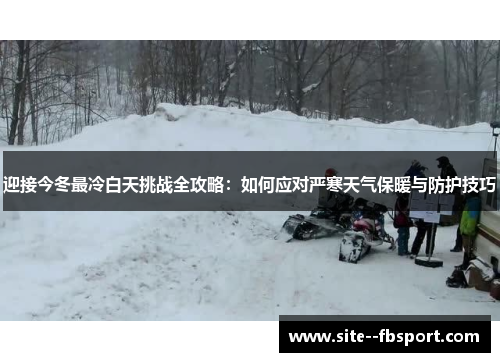 迎接今冬最冷白天挑战全攻略：如何应对严寒天气保暖与防护技巧