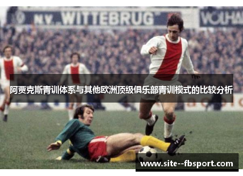 阿贾克斯青训体系与其他欧洲顶级俱乐部青训模式的比较分析