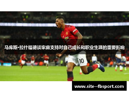 马库斯·拉什福德谈家庭支持对自己成长和职业生涯的重要影响