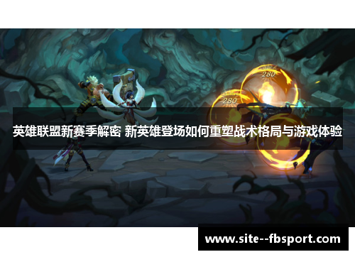 英雄联盟新赛季解密 新英雄登场如何重塑战术格局与游戏体验