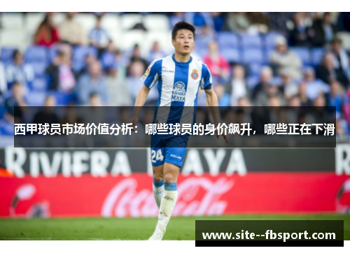 西甲球员市场价值分析：哪些球员的身价飙升，哪些正在下滑