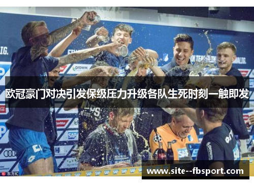 欧冠豪门对决引发保级压力升级各队生死时刻一触即发