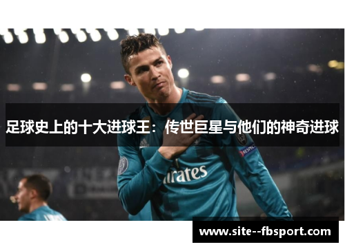 足球史上的十大进球王：传世巨星与他们的神奇进球