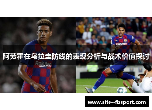 阿劳霍在乌拉圭防线的表现分析与战术价值探讨