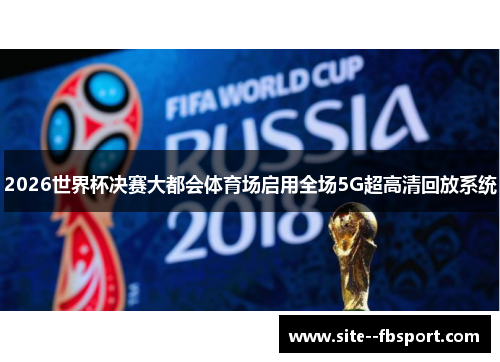 2026世界杯决赛大都会体育场启用全场5G超高清回放系统 2026世界杯决赛大都会体育场启用全场5G超高清回放系统
