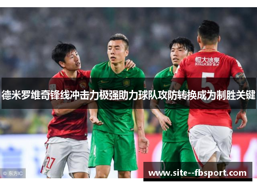 德米罗维奇锋线冲击力极强助力球队攻防转换成为制胜关键