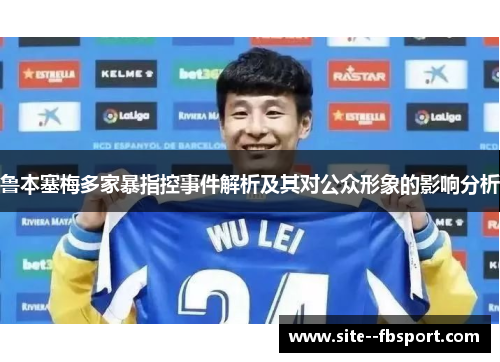 鲁本塞梅多家暴指控事件解析及其对公众形象的影响分析