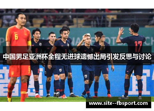 中国男足亚洲杯全程无进球遗憾出局引发反思与讨论