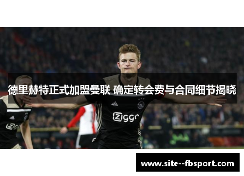 德里赫特正式加盟曼联 确定转会费与合同细节揭晓