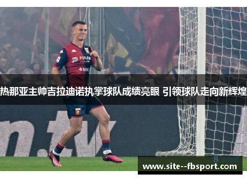 热那亚主帅吉拉迪诺执掌球队成绩亮眼 引领球队走向新辉煌
