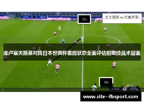 库卢塞夫斯基对阵日本世俱杯表现状态全面评估前瞻技战术层面