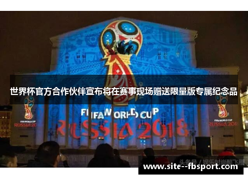 世界杯官方合作伙伴宣布将在赛事现场赠送限量版专属纪念品 世界杯官方合作伙伴宣布将在赛事现场赠送限量版专属纪念品