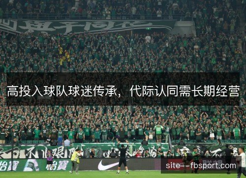 高投入球队球迷传承，代际认同需长期经营