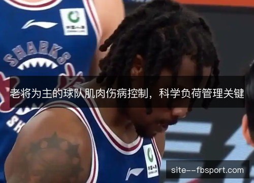 老将为主的球队肌肉伤病控制,科学负荷管理关键 老将为主的球队肌肉伤病控制,科学负荷管理关键