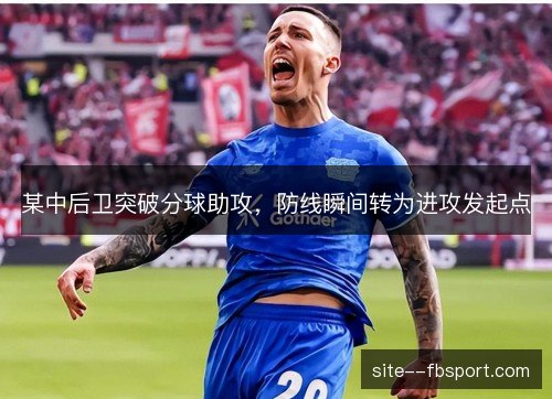 某中后卫突破分球助攻，防线瞬间转为进攻发起点