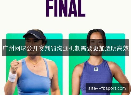 广州网球公开赛判罚沟通机制需要更加透明高效 广州网球公开赛判罚沟通机制需要更加透明高效